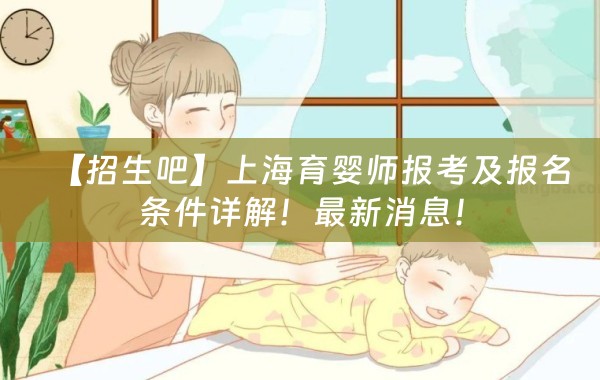 【招生吧】上海育婴师报考及报名条件详解！最新消息！
